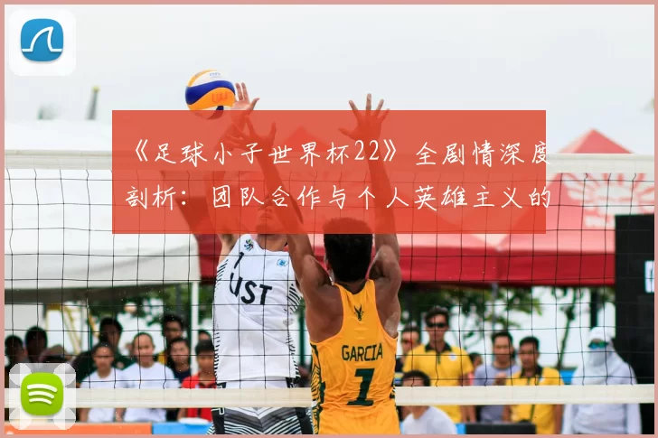 《足球小子世界杯22》全剧情深度剖析:团队合作与个人英雄主义的完美平衡
