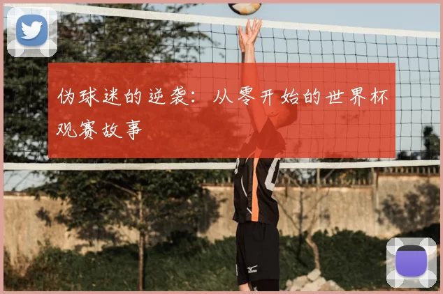 伪球迷的逆袭:从零开始的世界杯观赛故事