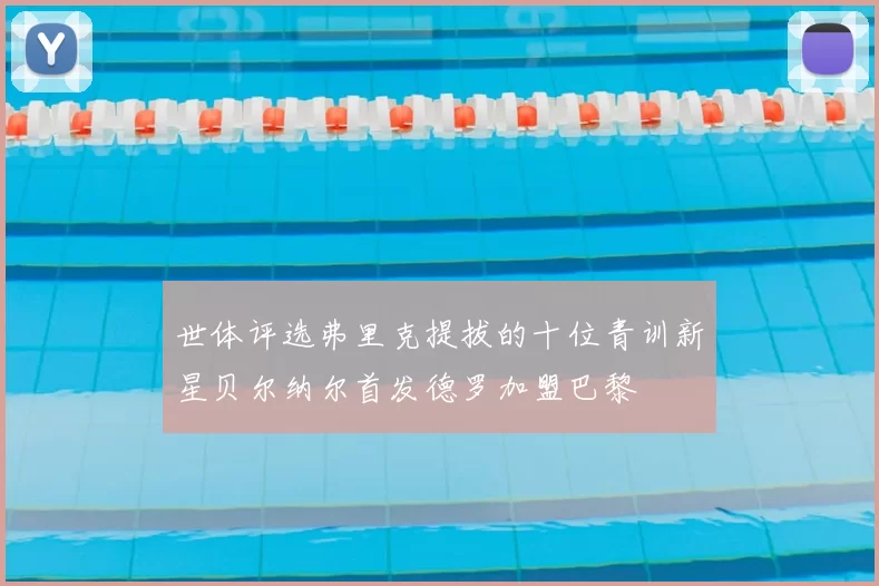 世体评选弗里克提拔的十位青训新星贝尔纳尔首发德罗加盟巴黎
