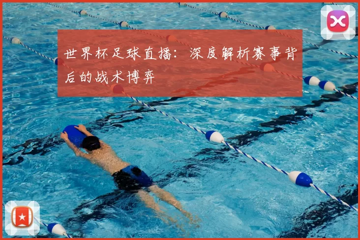 世界杯足球直播:深度解析赛事背后的战术博弈