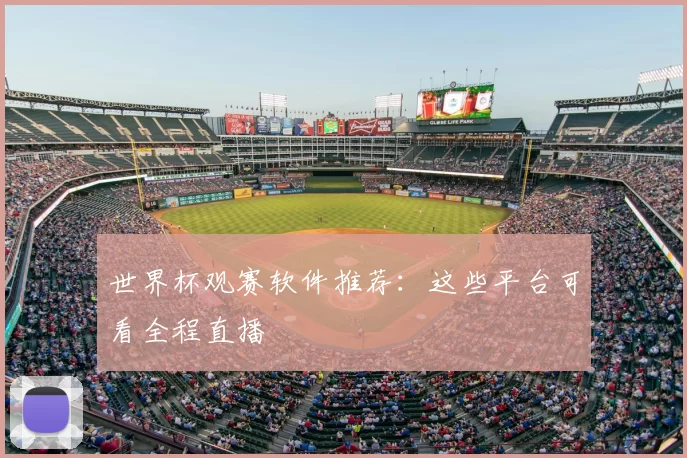 世界杯观赛软件推荐:这些平台可看全程直播