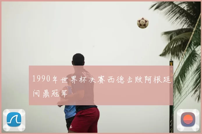 1990年世界杯决赛西德击败阿根廷问鼎冠军