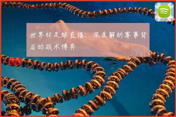 世界杯足球直播:深度解析赛事背后的战术博弈