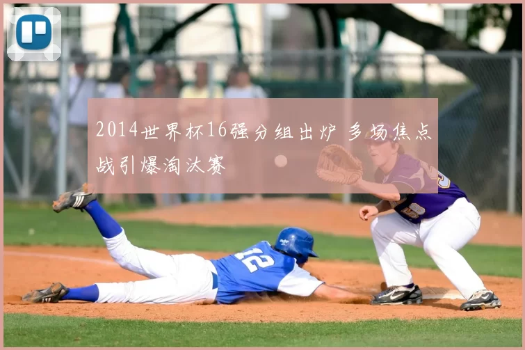 2014世界杯16强分组出炉 多场焦点战引爆淘汰赛