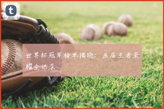 世界杯冠军榜单揭晓：历届王者荣耀全记录