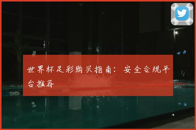 世界杯足彩购买指南：安全合规平台推荐
