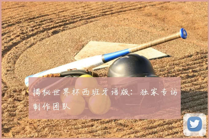 揭秘世界杯西班牙语版:独家专访制作团队