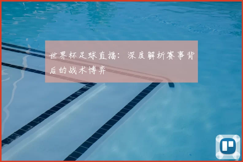 世界杯足球直播:深度解析赛事背后的战术博弈