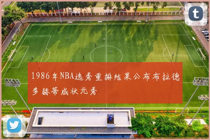 1986年NBA选秀重排结果公布布拉德多赫蒂成状元秀