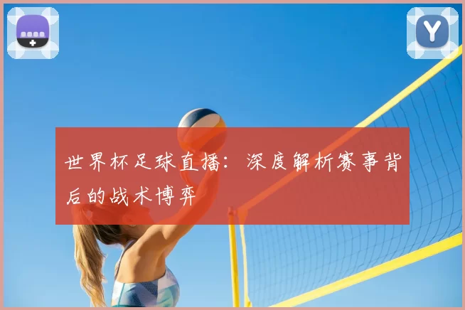世界杯足球直播:深度解析赛事背后的战术博弈