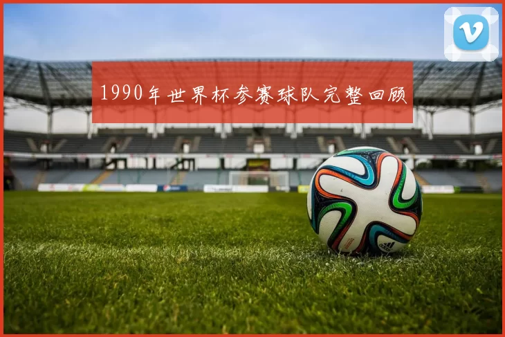 1990年世界杯参赛球队完整回顾
