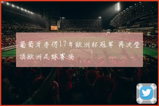 葡萄牙夺得17年欧洲杯冠军 再次登顶欧洲足球赛场
