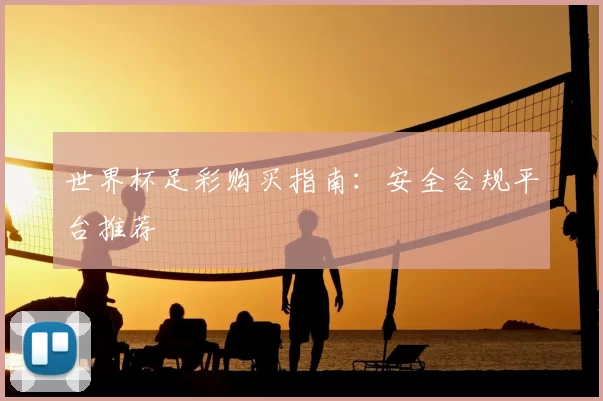 世界杯足彩购买指南:安全合规平台推荐