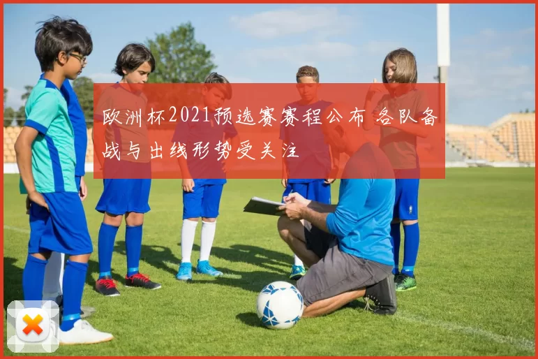 欧洲杯2021预选赛赛程公布 各队备战与出线形势受关注