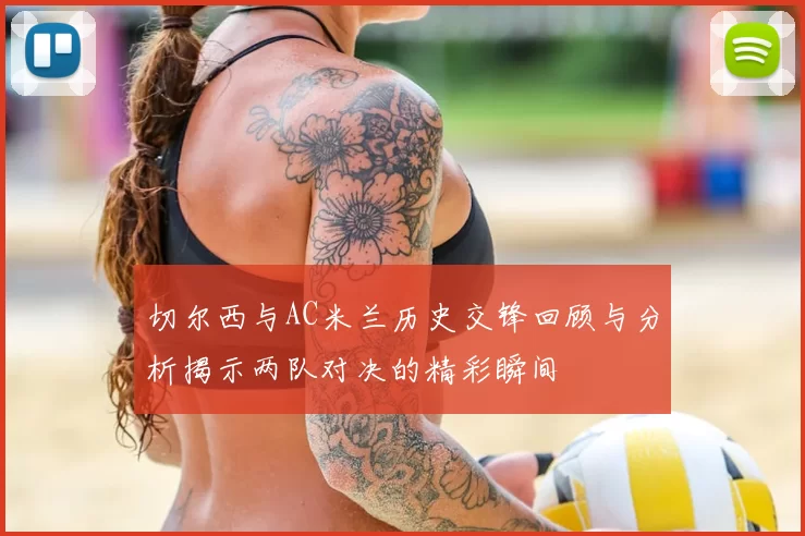 切尔西与AC米兰历史交锋回顾与分析揭示两队对决的精彩瞬间