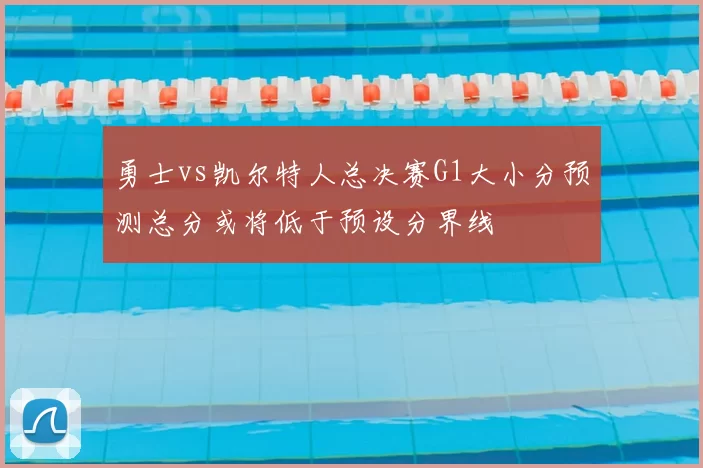 勇士vs凯尔特人总决赛G1大小分预测总分或将低于预设分界线