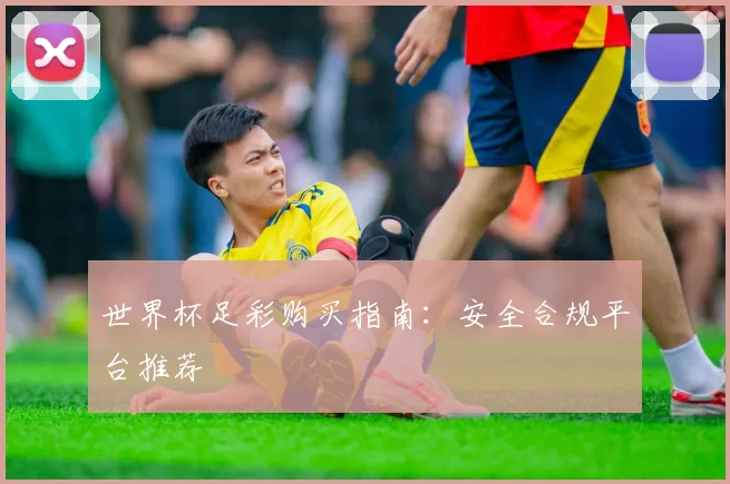 世界杯足彩购买指南：安全合规平台推荐