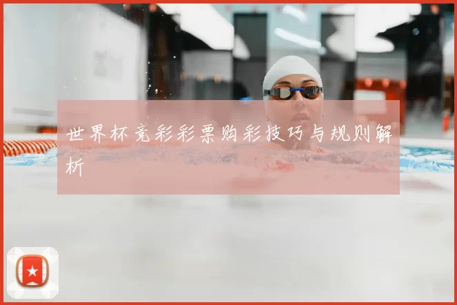 世界杯竞彩彩票购彩技巧与规则解析