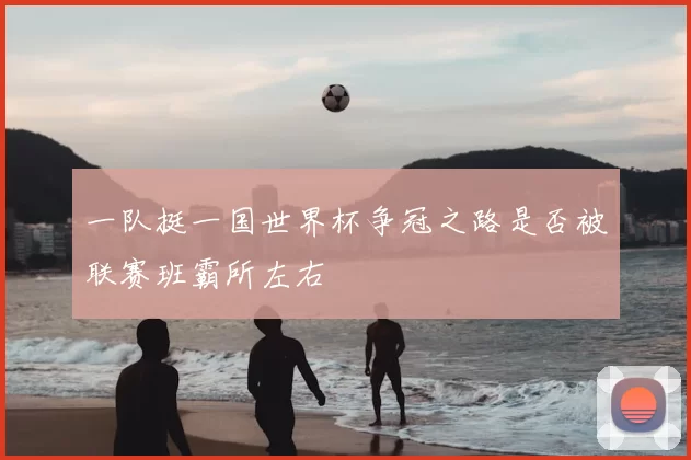 一队挺一国世界杯争冠之路是否被联赛班霸所左右