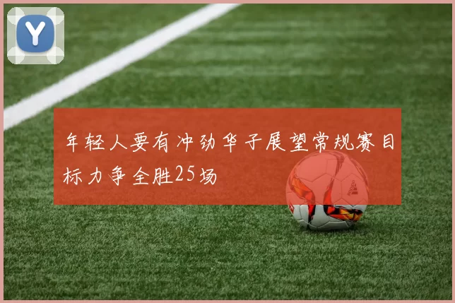 年轻人要有冲劲华子展望常规赛目标力争全胜25场
