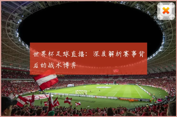 世界杯足球直播：深度解析赛事背后的战术博弈