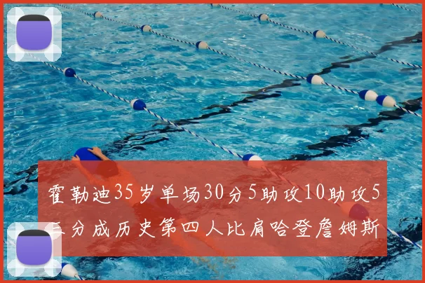 霍勒迪35岁单场30分5助攻10助攻5三分成历史第四人比肩哈登詹姆斯库里