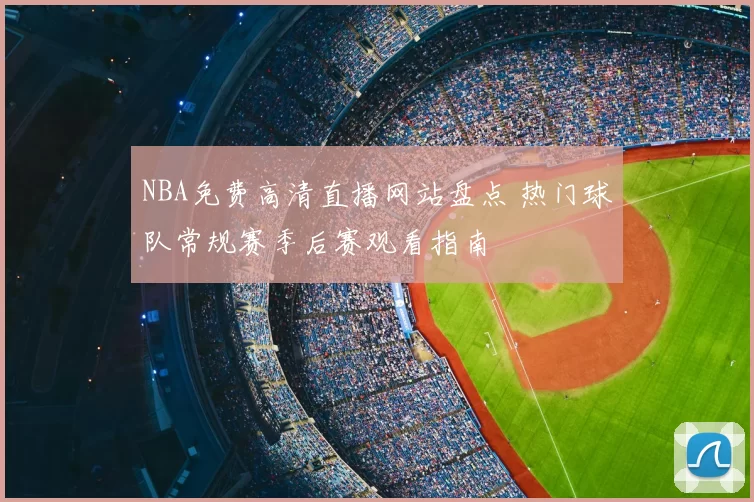 NBA免费高清直播网站盘点 热门球队常规赛季后赛观看指南