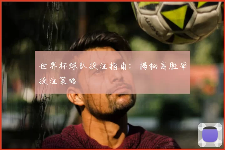 世界杯球队投注指南:揭秘高胜率投注策略