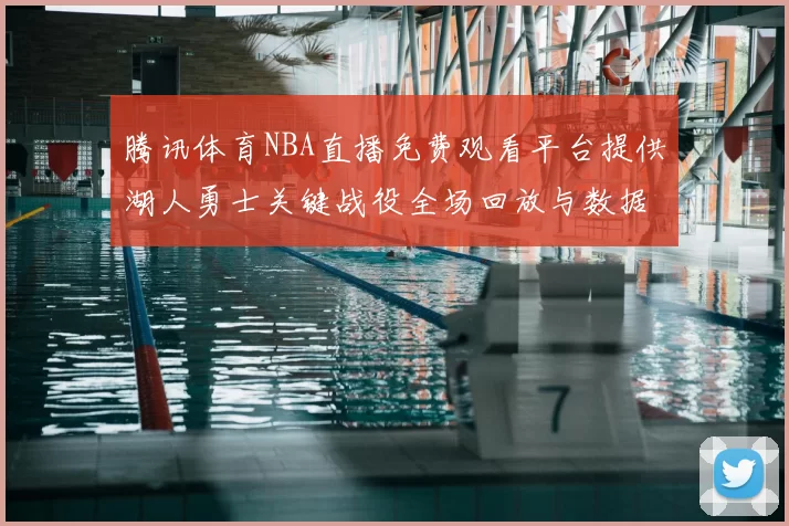 腾讯体育NBA直播免费观看平台提供湖人勇士关键战役全场回放与数据统计