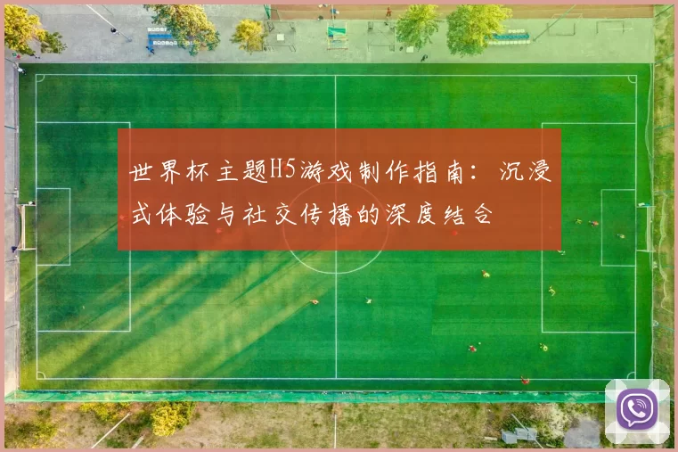 世界杯主题H5游戏制作指南:沉浸式体验与社交传播的深度结合