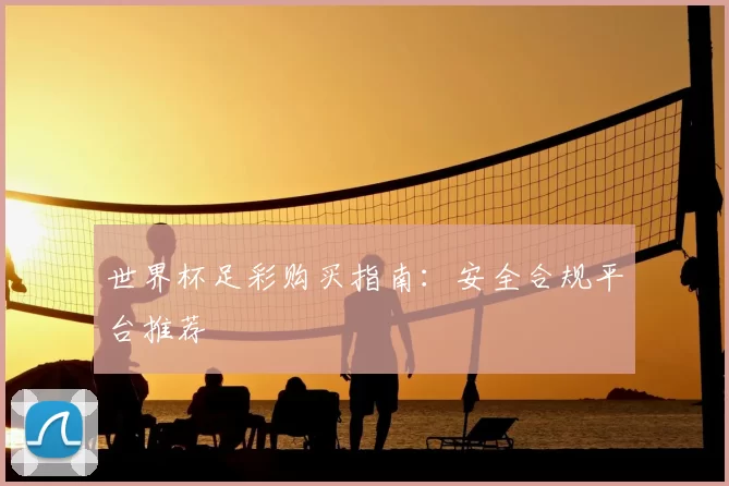 世界杯足彩购买指南:安全合规平台推荐