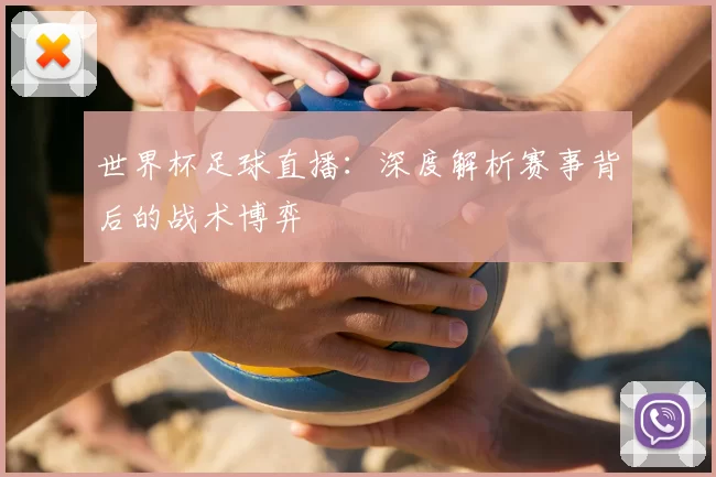 世界杯足球直播:深度解析赛事背后的战术博弈
